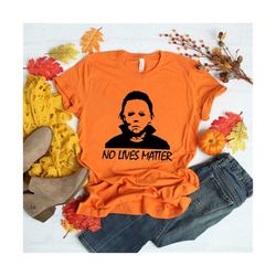 no lives matter michael myers halloween shirt, horror friends movies shirt, funny halloween shirt, horror film gift, sca