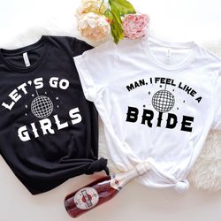 let's go girls bridesmaid shirt, man i feel like a bride shirt, bachelorette party shirts, bach party gifts, bridal show