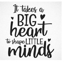 it takes a big heart to shape little minds svg, it takes a big heart svg, it takes a big heart to help shape little mind