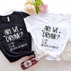 are we drunk shirt, wine quote, best friend shirts, girls weekend, girls night out, girls trip shirt, drinking shirts, g