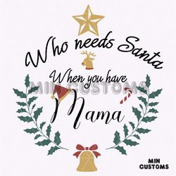 Who Needs Santa When you have Mama Svg, Christmas Svg, Santa Svg, Mama svg