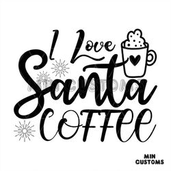 I Love Santa Coffee Svg, Christmas Svg, Christmas day Svg, Coffee svg, Merry Christmas svg
