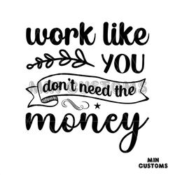 Work Like You Don't Need The Money Svg, Trending Svg, Work Like You Svg