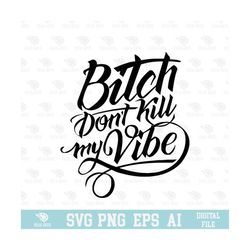bitch don't kill my vibe svg, eps, png, circuit files, for t-shirts, mugs and more
