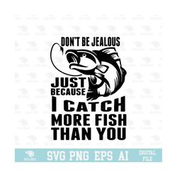 don't be jealous just because i catch more fish than you svg, eps, png, circuit files, for t-shirts, mugs and more