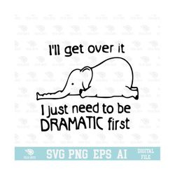 i'll get over it i just need to be dramatic first svg, eps, png, circuit files, for t-shirts, mugs and more