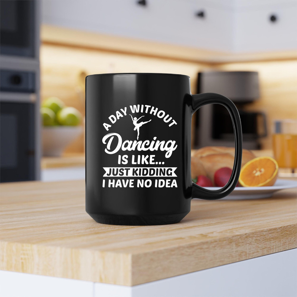 A Day Without Dancing Mug, A Day Without Dancing Coffee and Tea Gift Mug, A Day Without Dancing Gift, Dance, Dancing, No Idea, Just Kidding - 2.jpg