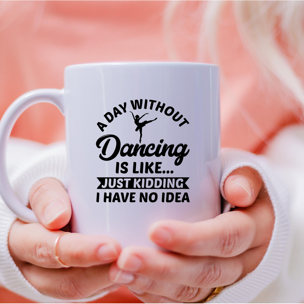 A Day Without Dancing Mug, A Day Without Dancing Coffee and Tea Gift Mug, A Day Without Dancing Gift, Dance, Dancing, No Idea, Just Kidding - 3.jpg