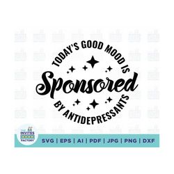 today's good mood is sponsored by antidepressants svg, sponsored svg, mental health svg, good mood svg, instant download