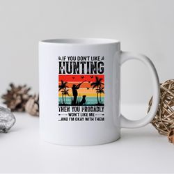 if you dont like hunting mug, if you dont like hunting coffee and tea gift mug, hunti