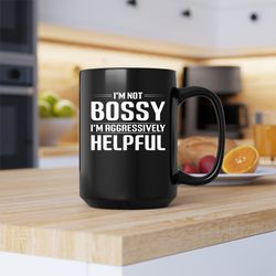 im not bossy im aggressively helpful mug, im not bossy im aggressively helpful coffee