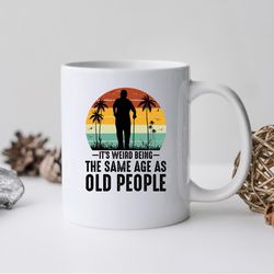 its weird being the same age as old people mug, its weird being coffee and tea gift m