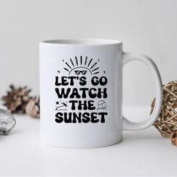 lets go watch the sunset mug, lets go watch the sunset coffee and tea gift mug, lets