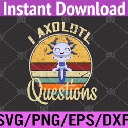 i axolotl questions funny & cute axolotl sayings svg, eps, png, dxf, digital download