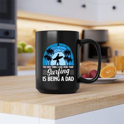 the only thing i love more than surfing is being a dad mug, surfing coffee and tea gi