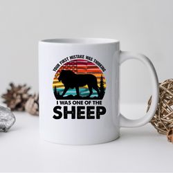 your first mistake was thinking i was one of the sheep mug