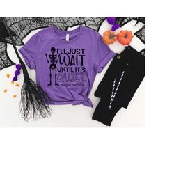 i'll just wait until it's quiet shirt! teacher halloween shirt! halloween shirt for teacher's! teacher life halloween sh