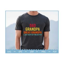 dad grandpa great grandpa i just keep getting better svg, great grandpa svg, fathers day svg, happy father's day svg, cu