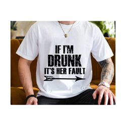 if i'm drunk it's her fault svg, father's day svg, drinking lover svg, party shirt svg, day drinking svg, drinking dad s