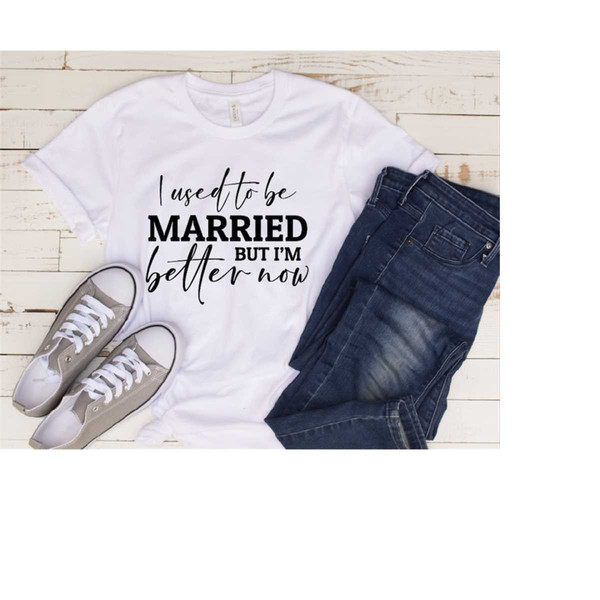 MR-2102023181253-i-used-to-be-married-but-im-better-now-divorce-shirt-image-1.jpg