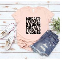 some days i wake up a baddie some days i wake up a saddie shirt, funny shirt, sarcastic shirt, positive shirt