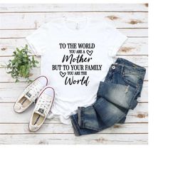 to the world you are a mother shirt, you're a mother tee, you're the world shirt, mother's day tee, mother's day shirt,