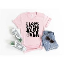 i look better bent over shirt, i look better bent over back shirt, peach booty shirt, trendy tiktok shirt, funny meme hu