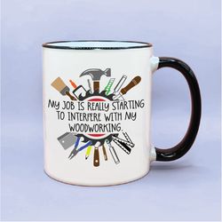 job is interfering with my woodworking coffee mug, funny woodworking gift, wordworking coffee cup, men cups, funny guy c
