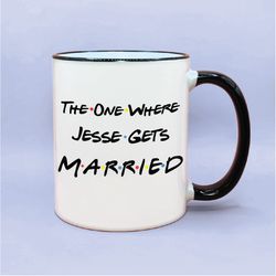 personalized the one where _____ gets married coffee mug, friends inspired bridal party gift, custom the one where gets