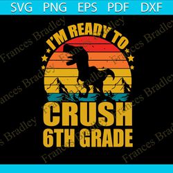 back to school t rex im ready to crush 6th grade svg file