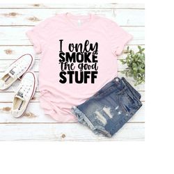 I Only Smoke The Good Stuff Shirt, Father Day Shirt, Father Funny Shirt, Funny Father's Day Gift, Dad Shirt