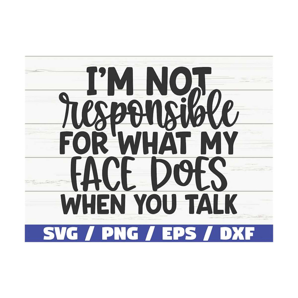 MR-310202310303-i-am-not-responsible-for-what-my-face-does-when-you-talk-svg-image-1.jpg