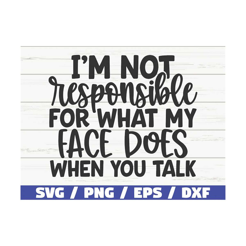 MR-310202310303-i-am-not-responsible-for-what-my-face-does-when-you-talk-svg-image-1.jpg