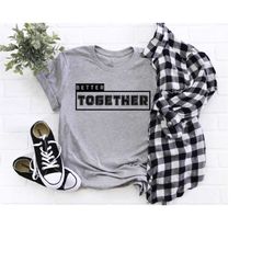 better together, girlfriend gift shirt, valentine's day gift, gift for wife, gift for him, motivational phrase tee, anni