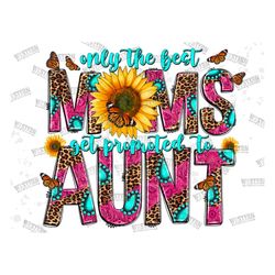 only the best moms get promoted to aunt png, new mama png,mother's day, digital download,pregnancy png, sublimation desi
