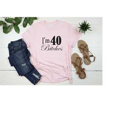 i'm 40 bitches shirt, 40 birthday shirt, forty birthday tops, fortieth black birthday shirt, 40th birthday party shirt,
