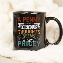 A Penny For Your Thoughts Seems A Little Pricey Mug, Coffee Mug