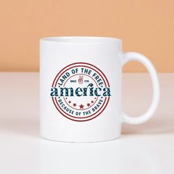 America Land Of The Free Because Of The Brave Mug, Fourth of July Anniversary Mug