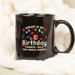August Is My Birthday Yes The Whole Month Mug, My Birthday Mug