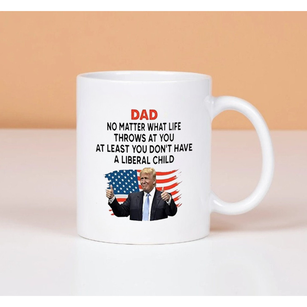 Dad No Matter What Life Throws At You At Least You Don't Have A Liberal Child, Coffee Mug - 1.jpg