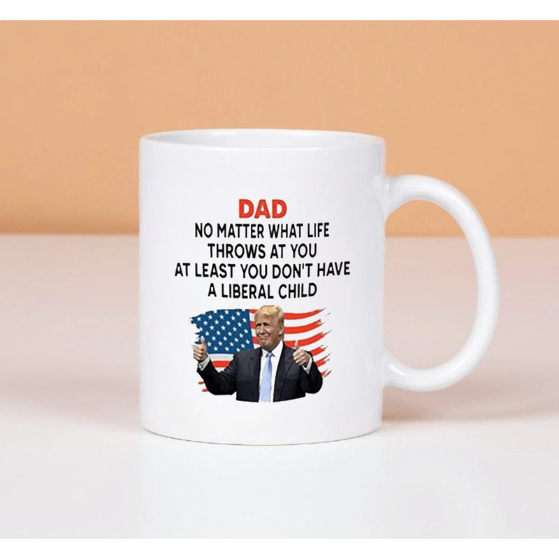 Dad No Matter What Life Throws At You At Least You Don't Have A Liberal Child, Coffee Mug - 1.jpg