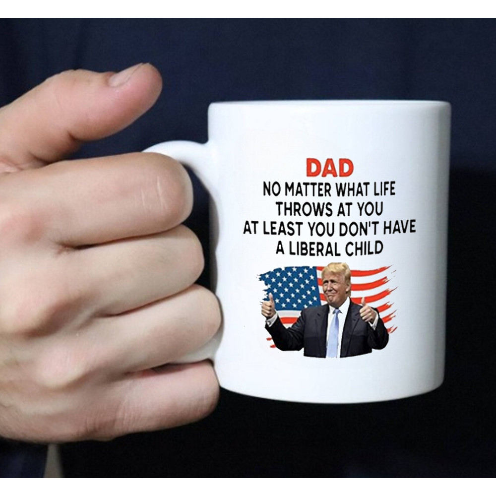 Dad No Matter What Life Throws At You At Least You Don't Have A Liberal Child, Coffee Mug - 2.jpg