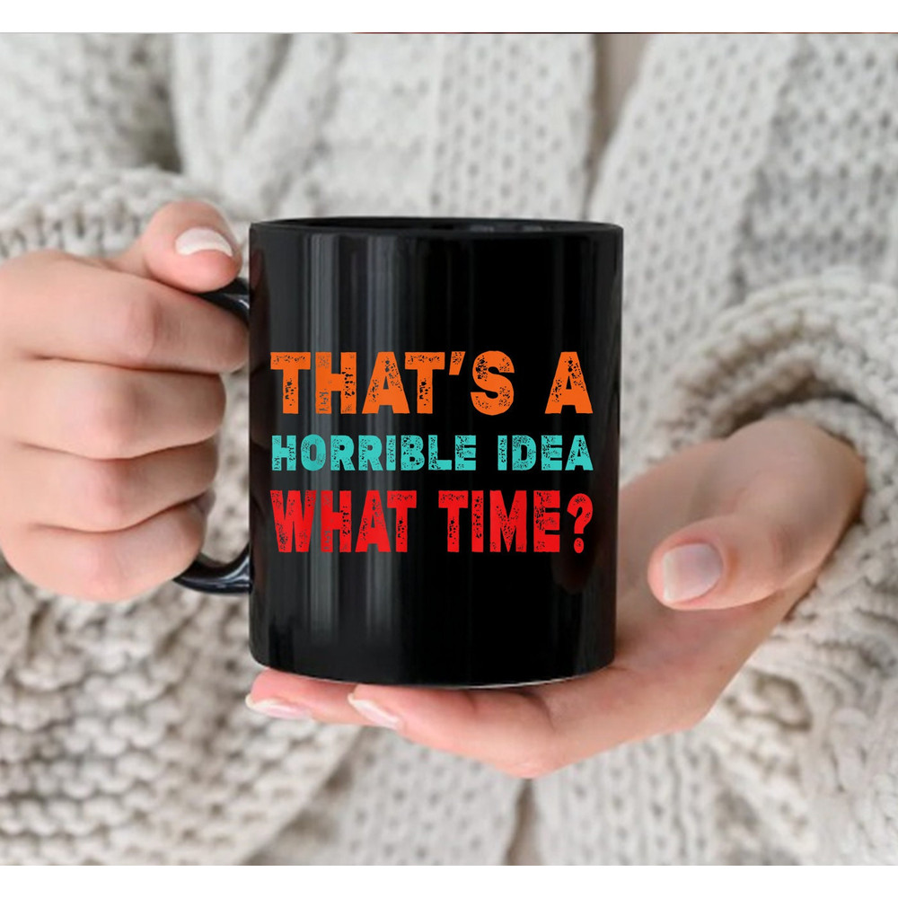Funny That's A Horrible Idea What Time Mug, Gift Mug, Coffee Mug - 2.jpg