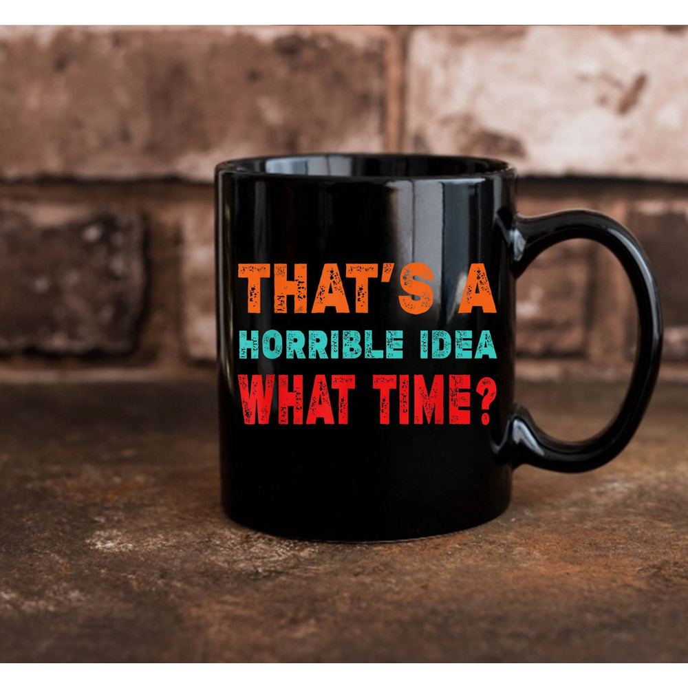 Funny That's A Horrible Idea What Time Mug, Gift Mug, Coffee Mug - 3.jpg