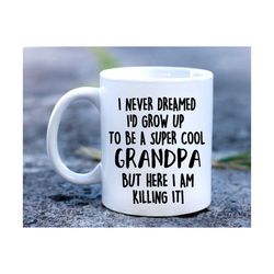 i never dreamed i'd grow up to be a super cool grandpa but here i am killing it! mug, gift for grandfather, fathers day