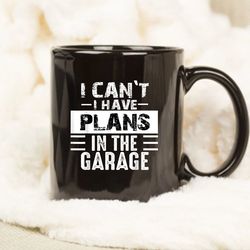 i cant i have plans in the garage mug, gift mug