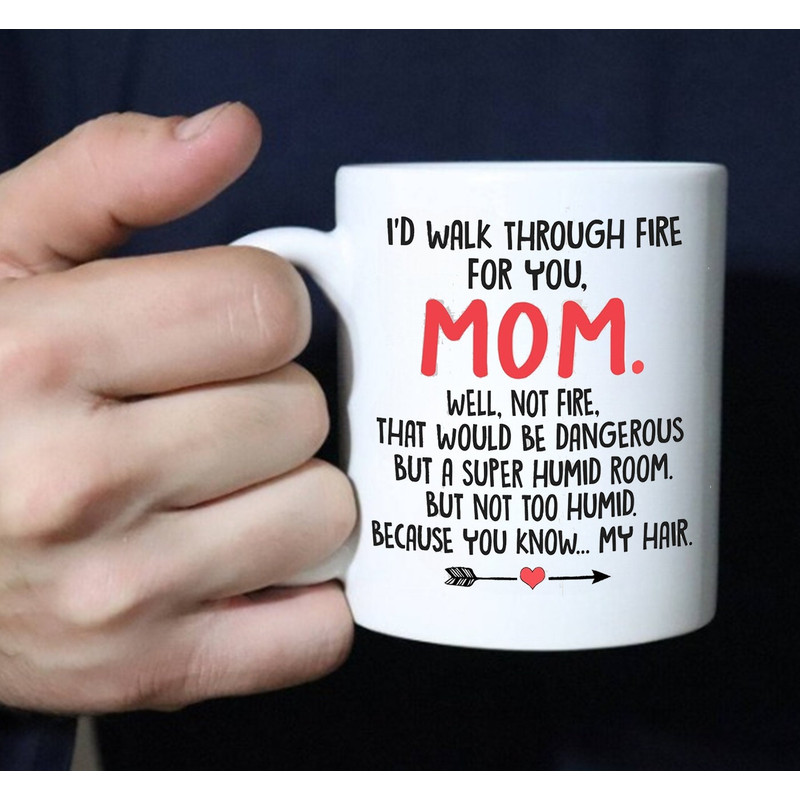 I'd Walk Through Fire For You Mom Cup Funny Sayings Mug, Mug Gift For Mother, Gift Birthday Mom, Mug Coffee - 2.jpg