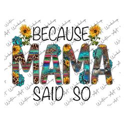 because mama said so sublimation png, western, leopard, mama png, mama design, cowhide, serape, sublimation designs, di