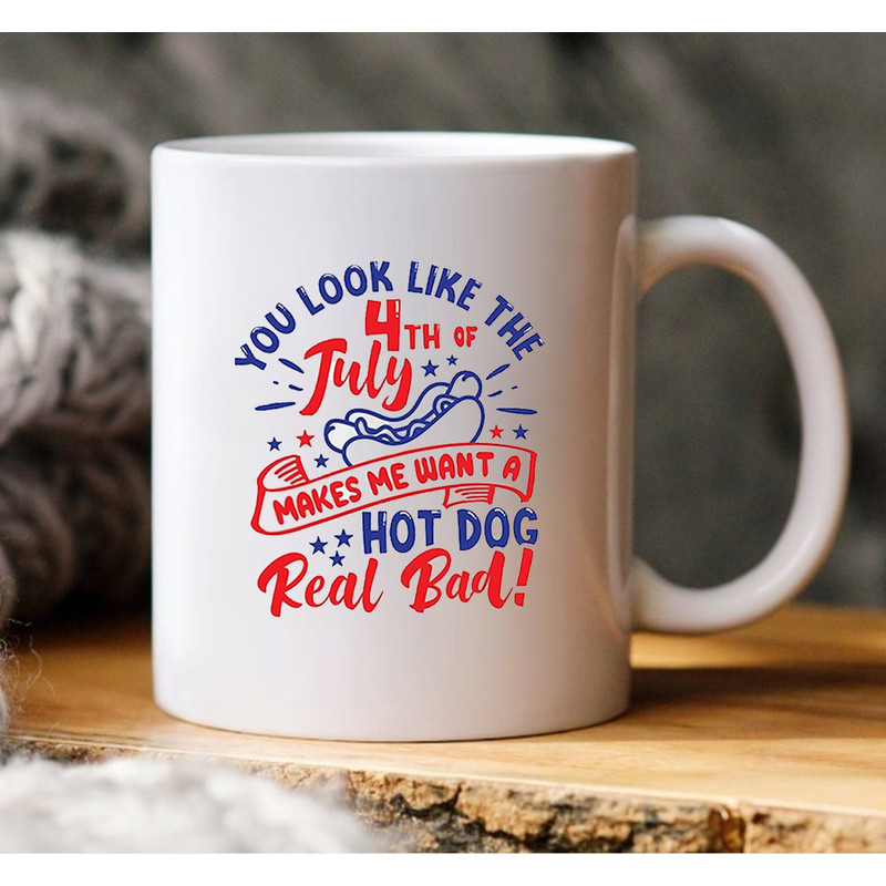 You Look Like The 4th Of July, Makes Me Want A Hot Dog Real Bad, Coffee Mug,  Fourth of July Anniversary Mug - 2.jpg
