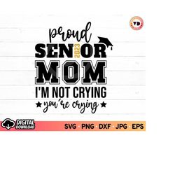 proud senior mom 2023 i'm not crying you're crying svg, class of 2023 svg, senior mom 2023 svg, graduation shirt svg mom
